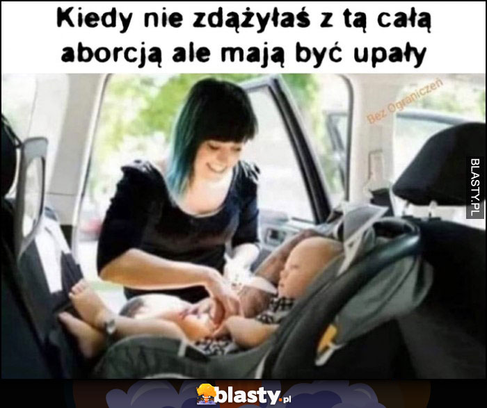 Kiedy nie zdążyłaś z tą całą aborcją ale mają być upały zamyka zostawia dziecko w samochodzie