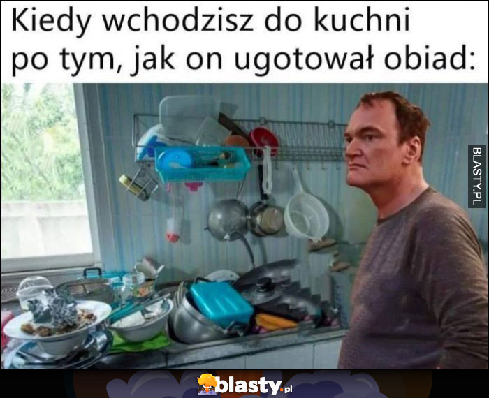 Kiedy wchodzisz do kuchni po tym, jak on ugotował obiad Tarantino syf bałagan