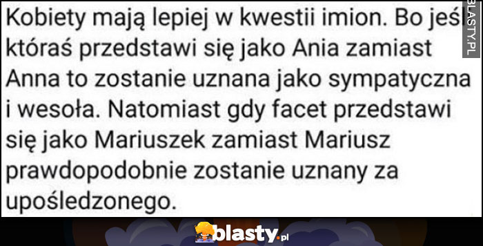 Kobiety mają lepiej w kwestii imion Ania zamiast Anna to sympatyczna i wesoła, natomiast Mariuszek zamiast Mariusz to jak upośledzony