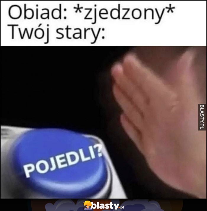 Obiad: zjedzony, Twój stary: pojedli? Przycisk