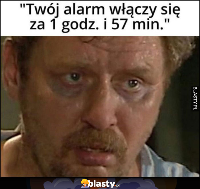 Twój alarm włączy się za 1 godz i 57 minut zmęczony Ferdek Kiepski