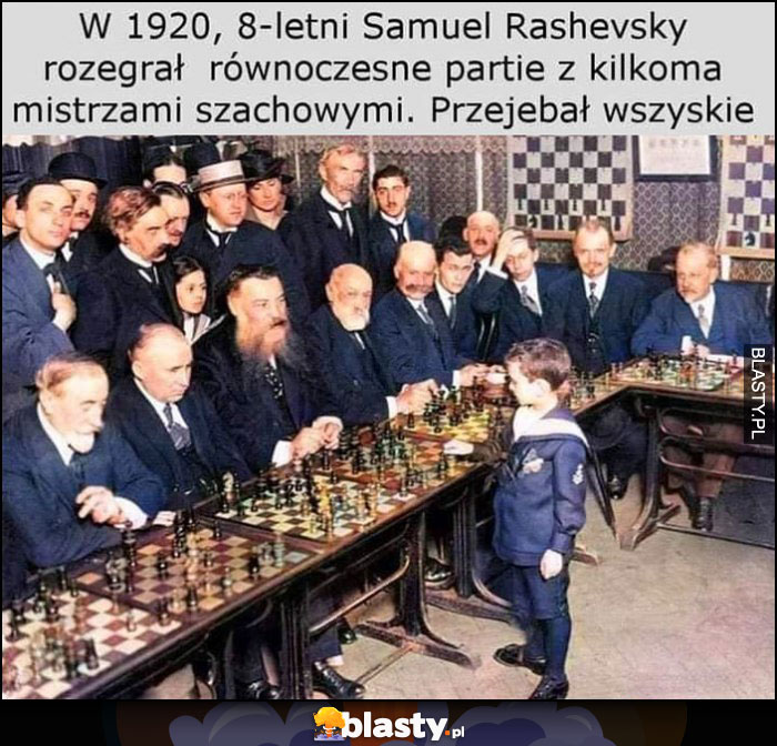 W 1920 8-letni Samuel Rashevsky rozegrał równocześnie partie z kilkoma mistrzami szachowymi, przejebał wszystkie
