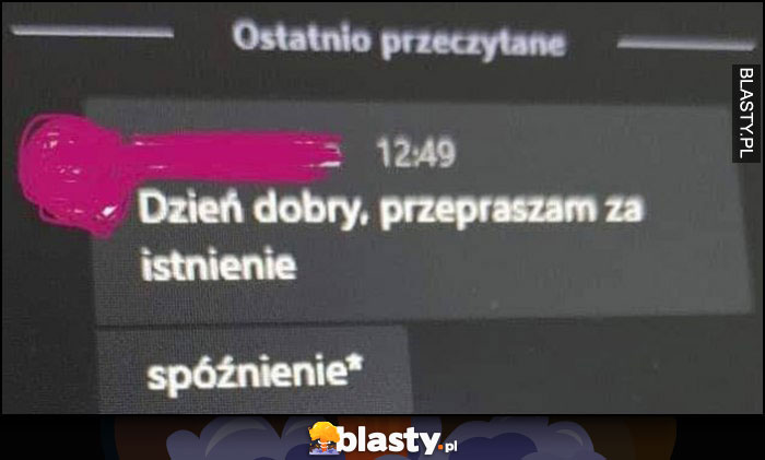 Dzień dobry, przepraszam za istnienie, *spóźnienie