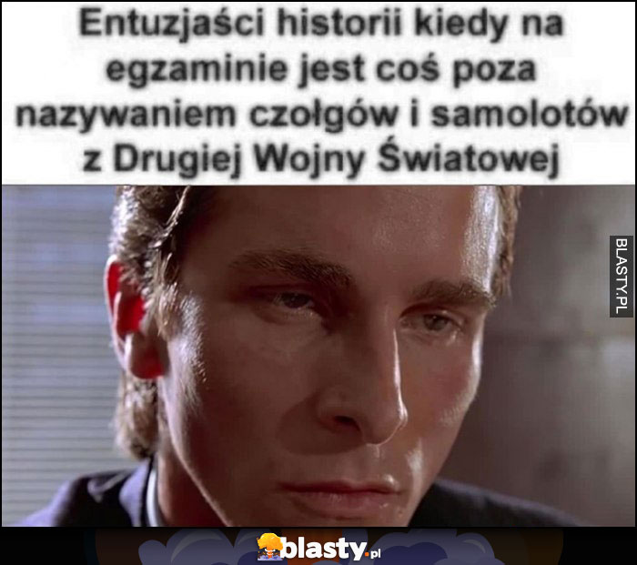 Entuzjaści historii kiedy na egzaminie jest coś poza nazywaniem czołgów i samolotów z Drugiej Wojny Światowej