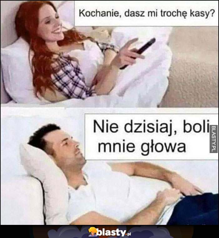 Kochanie dasz mi trochę kasy? Nie dzisiaj, boli mnie głowa