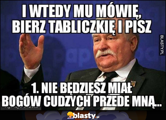 Lech Wałęsa: i wtedy mu mówię, bierz tabliczkę i pisz: 1. nie będziesz miał bogów cudzych przede mną