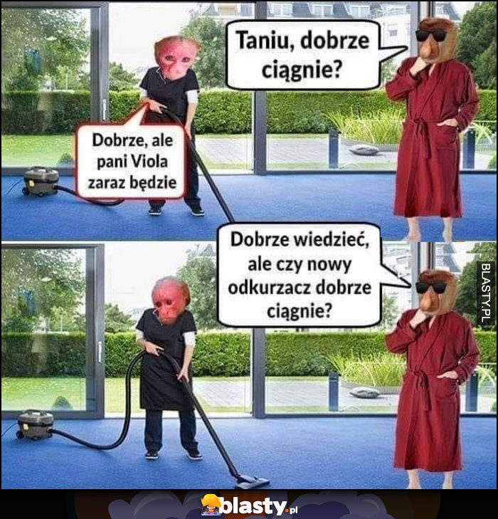 Odkurzacz, Taniu dobrze ciągnie? Dobrze, ale pani Viola zaraz będzie, dobrze wiedzieć ale pytał o odkurzacz