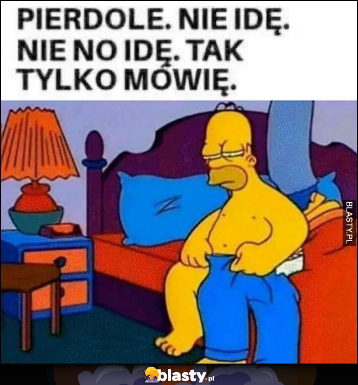 Pieprzę to, nie idę, nie no idę, tak tylko mówię Simpsonowie