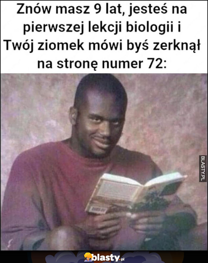 Znów masz 9 lat, jesteś na pierwszej lekcji biologii i Twój ziomek mówi, byś zerknął na stronę numer 72