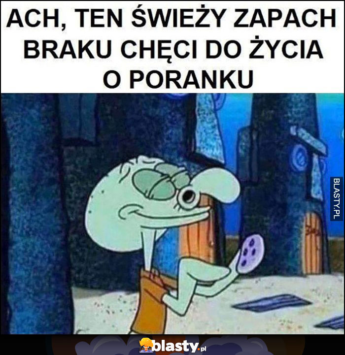 Ach ten świeży zapach braku chęci do życia o poranku Spongebob