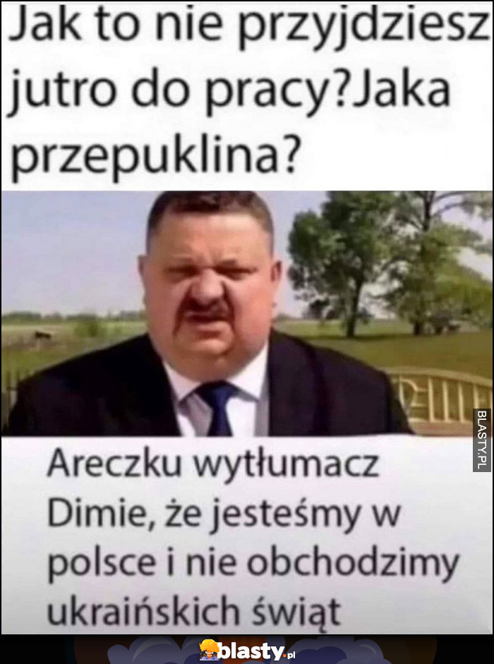 Janusz Alfa: jak to nie przyjdziesz jutro do pracy, jaka przepuklina? Areczku wytłumacz Dimie, że jestesmy w Polsce i nie obchodzimy ukraińskich świąt