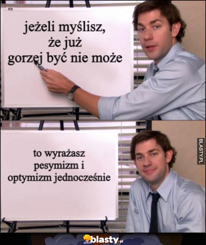 Jeżeli myślisz, że już gorzej być nie może to wyrażasz pesymizm i optymizm jednoczesnie Jim The Office