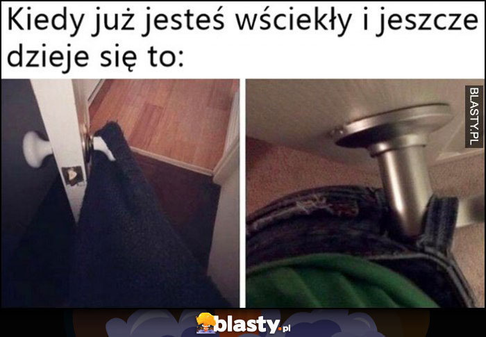 Kiedy już jesteś wściekły i jeszcze dzieje się to: zahaczasz ubraniem o klamkę