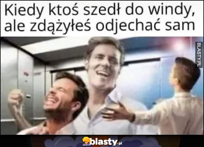 Kiedy ktoś szedł do windy, ale zdążyłeś odjechać sam szczęśliwy cieszy się