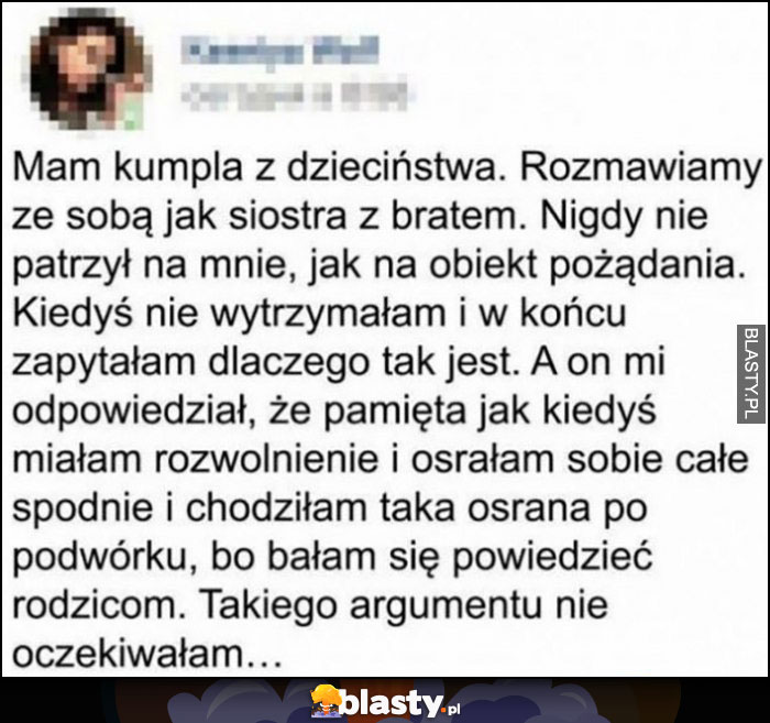 Kumpel nigdy nie patrzył na laskę jako obiekt pożądania bo pamięta jak miała rozwolnienie i sraczkę