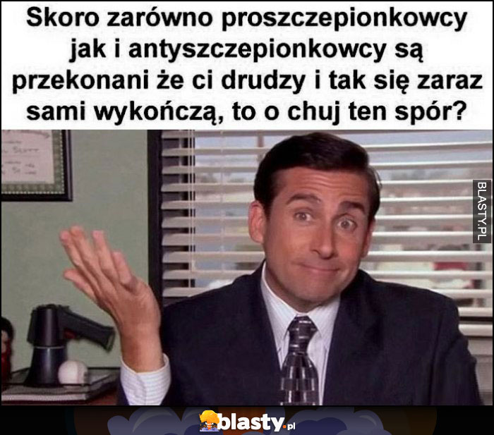 Skoro zarówno proszczepionkowcy jak i antyszczepionkowcy są przekonani, że ci drudzy i tak się zaraz sami wykończą, to o co ten spór?