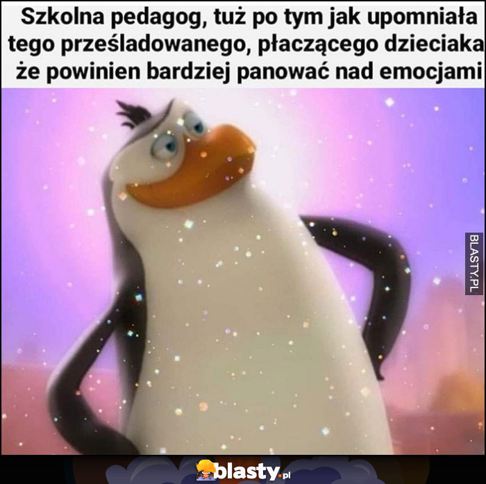 Szkolna pedagog, tuż po tym jak upomniała tego prześladowanego, płaczącego dzieciaka, że powinien bardziej panować nad emocjami