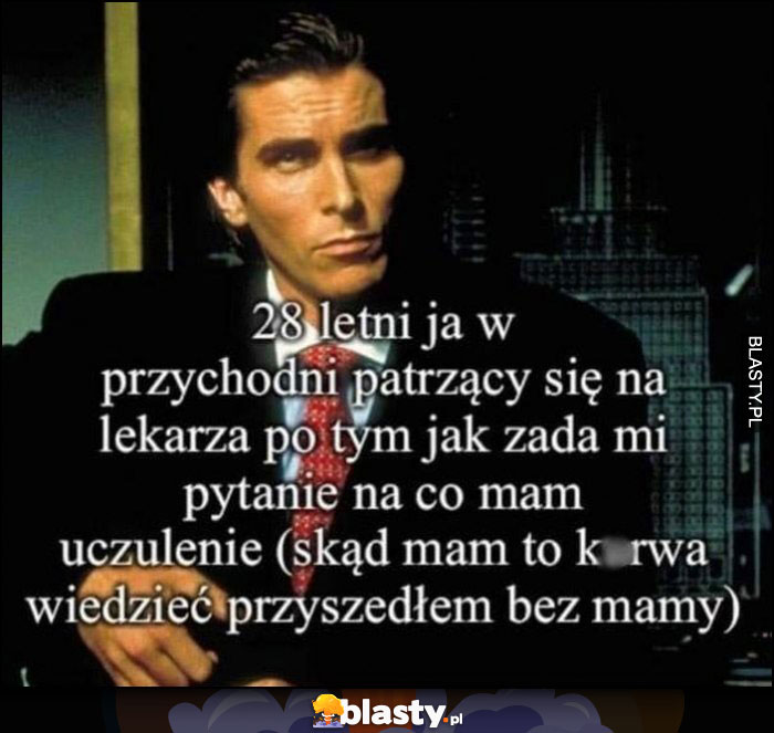 28-letni ja w przychodni patrzący na lekarza po tym jak zada mi pytanie na co mam uczulenie (skąd mam wiedzieć, przyszedłem bez mamy)