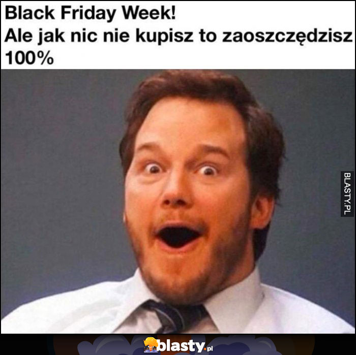 Black Friday week! Ale jak nic nie kupisz to zaoszczędzisz 100%