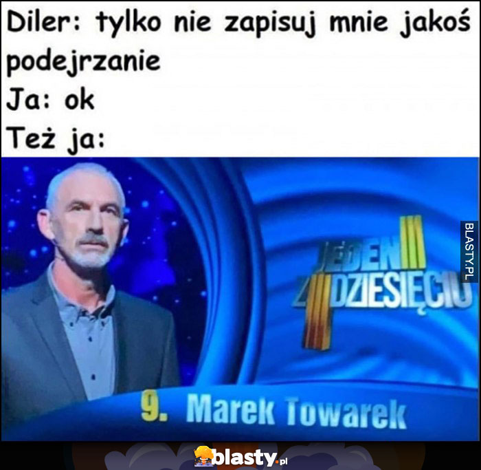 Diler: tylko nie zapisuj mnie jakoś podejrzanie, ja ok, też ja: Marek Towarek