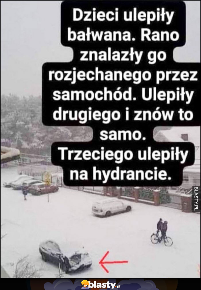 Dzieci ulepiły bałwana, auto go rozjechało, ulepiły drugiego i znów to samo. Trzeciego ulepiły na hydrancie rozwalony samochód