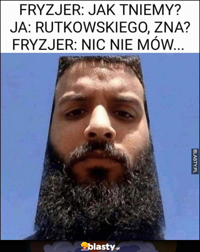 Fryzjer: jak tniemy? Ja: Rutkowskiego zna? Fryzjer: nie mów nic więcej