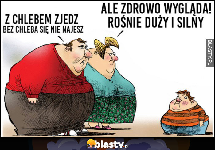 Grube dziecko, grubi rodzice: ale zdrowo wygląda, rośnie duży i silny, z chlebem zjedz, bez chleba się nie najesz