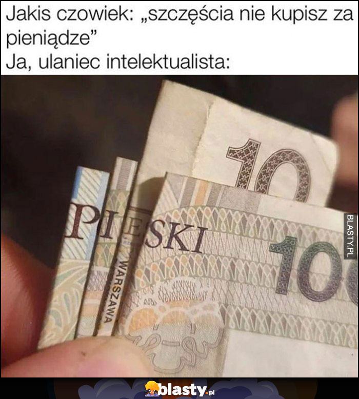 Jakiś człowiek: szczęścia nie kupisz za pieniądze vs ja ulaniec intelektualista: pieski z banknotów