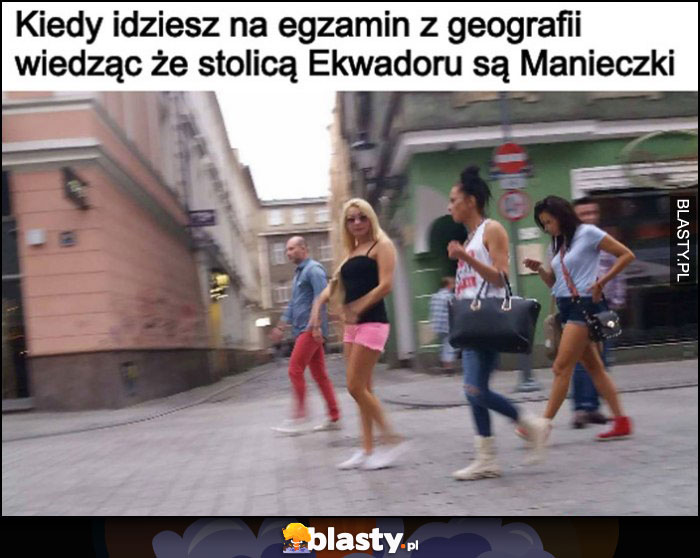 Kiedy idziesz na egzamin z geografii wiedząc, że stolicą Ekwadoru sa Manieczki