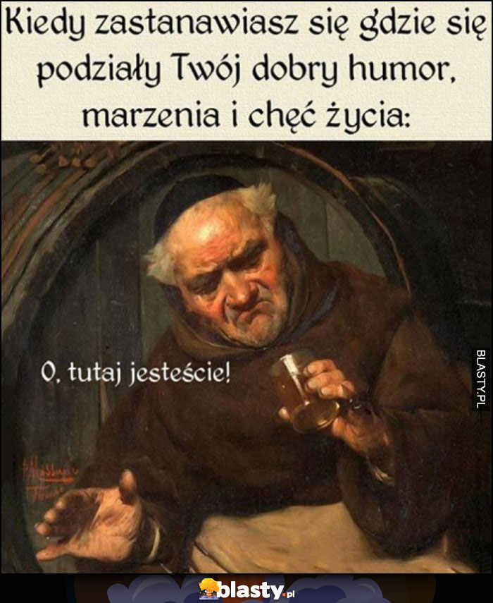 Kiedy zastanawiasz się gdzie się podziały Twój dobry humor, marzenia i chęć życia o tu jesteście na dnie szklanki