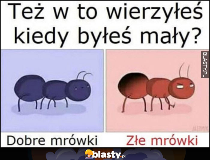 Też w to wierzyłeś, kiedy byłeś mały? Dobre mrówki i złe mrówki