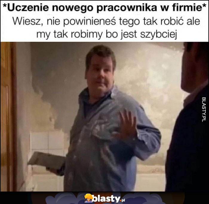 Uczenie nowego pracownika w firmie: nie powinieneś tego tak robić, ale my tak robimy bo jest szybciej