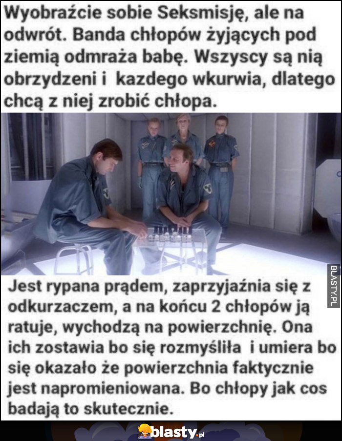 Wyobraźcie sobie Seksmisję ale na odwrót, odmrażają babę, chcą z niej zrobić chłopa fabuła filmu