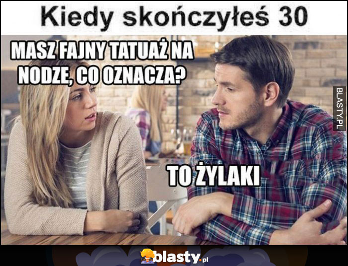 Kiedy skończyłeś 30 lat: masz fajny tatuaż na nodze, co oznacza? To żylaki