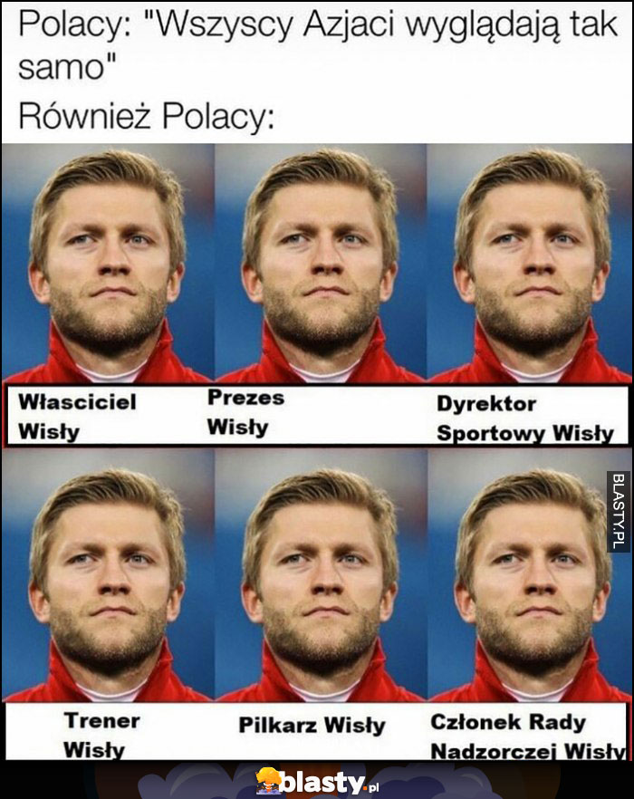 Polacy: wszyscy azjaci wyglądają tak samo, również Polacy Błaszczykowski właściciel, prezes trener, piłkarz Wisły