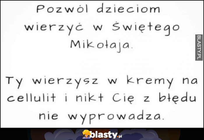 Pozwól dzieciom wierzyć w Świętego Mikołaja, Ty wierzysz w kremy na cellulit i nikt Cię z błędu nie wyprowadza