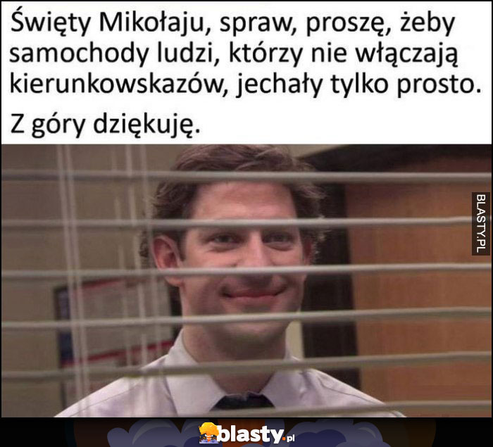 Święty Mikołaju spraw, żeby samochody ludzi, którzy nie włączają kierunkowskazów jechały tylko prosto Jim The Office