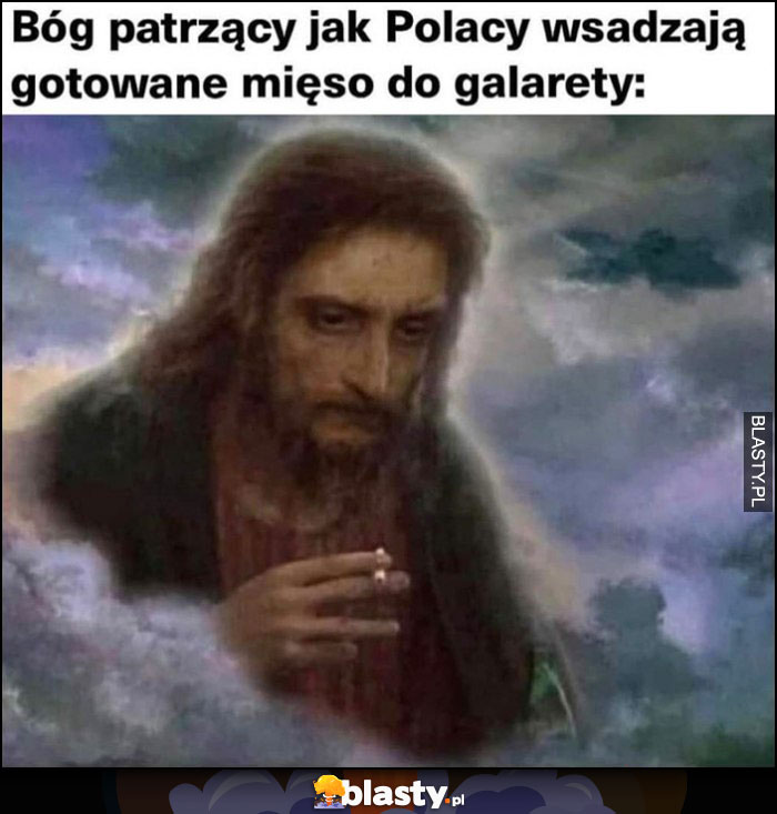 Bóg patrzący jak Polacy wsadzają gotowane mięso do galarety