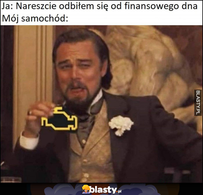 Ja: nareszcie odbiłem się od finansowego dna, tymczasem mój samochód: check engine Leonardo DiCaprio