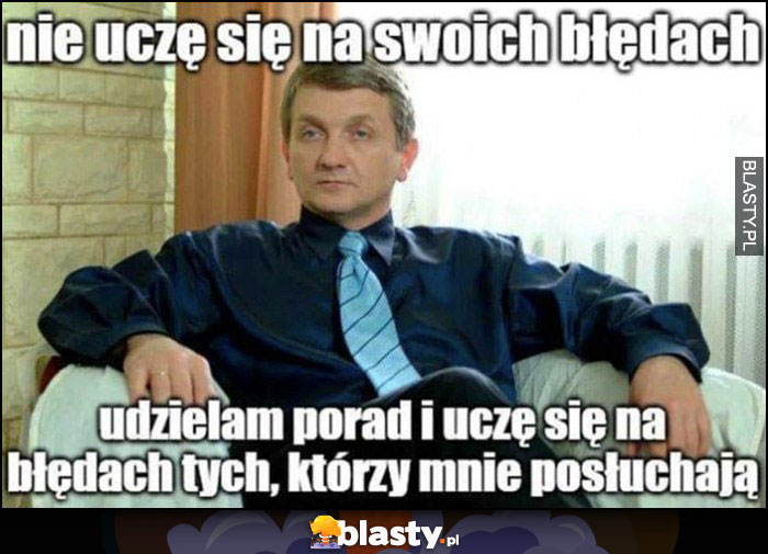 Janusz Tracz nie uczę się na swoich błędach, udzielam porad i uczę się na błędach tych, którzy mnie posłuchają