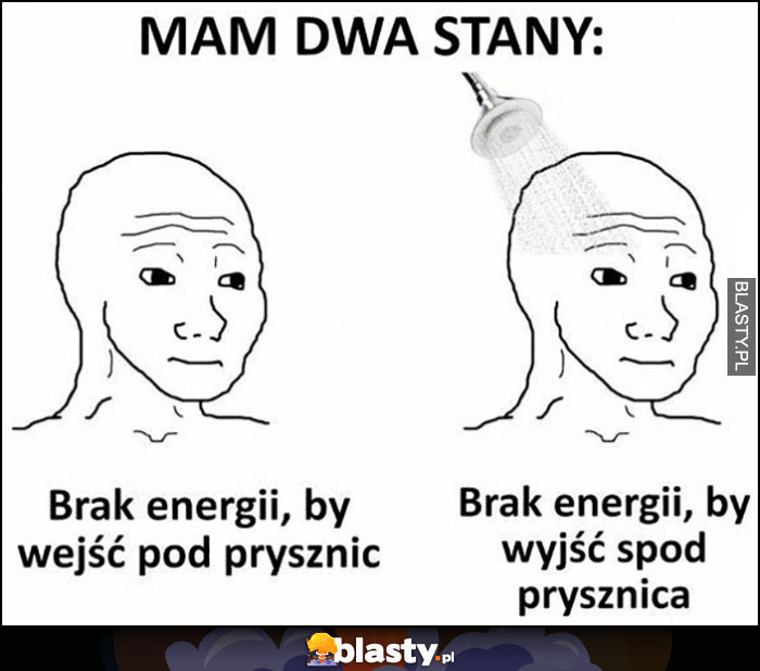 Mam dwa stany: brak energii by wejść pod prysznic, brak energii by wyjść spod prysznica