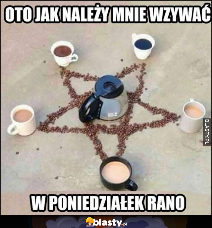 Oto jak należy mnie wzywać w poniedziałek rano pentagram kawa