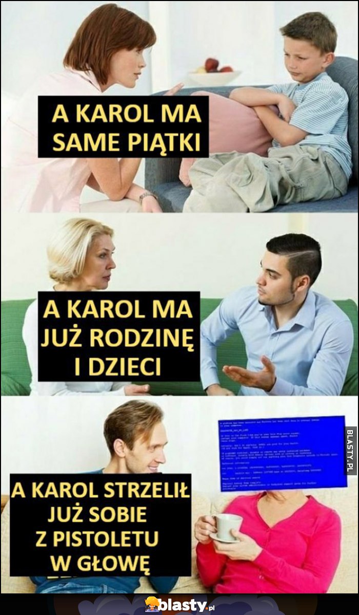 Matka do syna: a Karol ma same piątki, ma już rodzinę i dzieci, strzelił już sobie z pistoletu w głowę