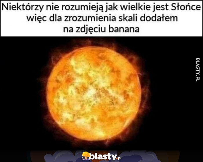 Niektórzy nie rozumieją jak wielkie jest Słońce, więc dla zrozumienia skali dodałem na zdjęciu banana