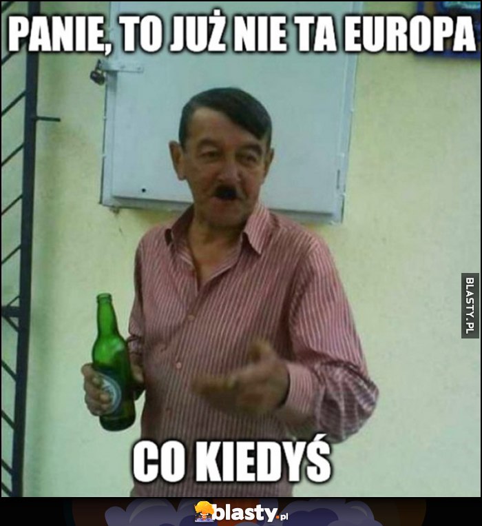 Panie to już nie ta Europa co kiedyś gość wygląda jak adolf hitler