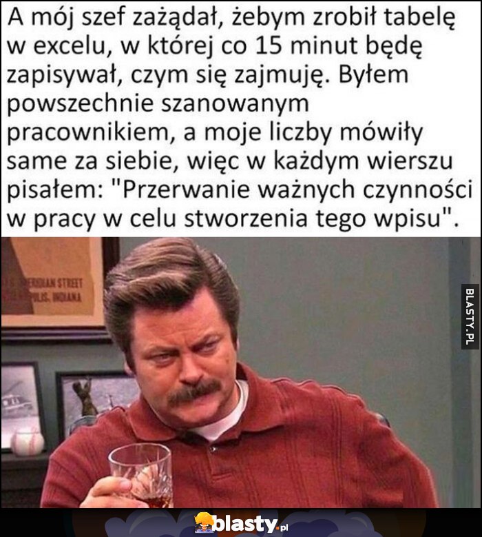 Szef zażądał żebym wpisywał co 15 minut czym się zajmuję, pisałem: przerwanie ważnych czynności w pracy w celu stworzenia tego wpisu