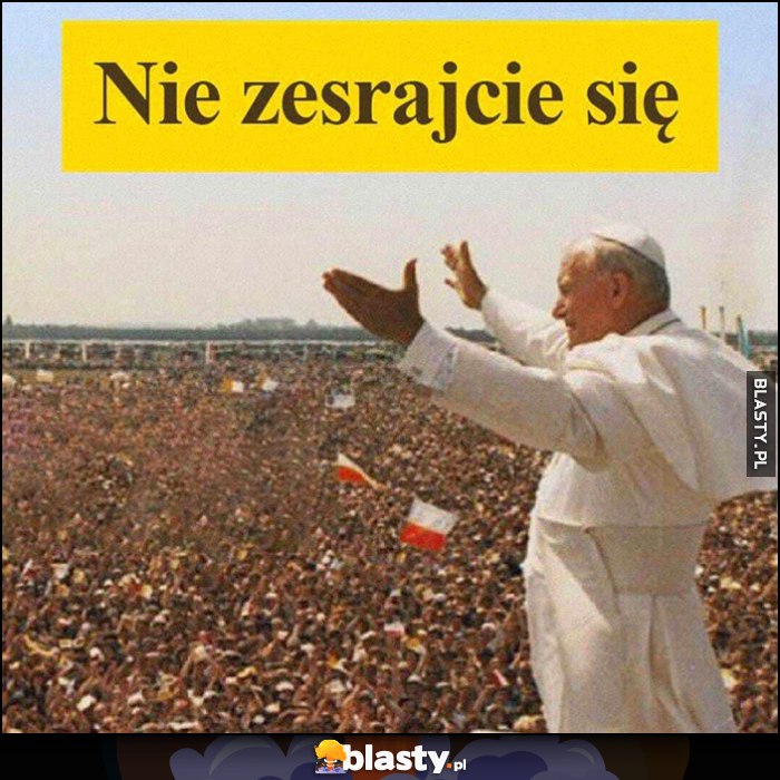 Papież Jan Paweł 2 nie zesrajcie się nie lękajcie się