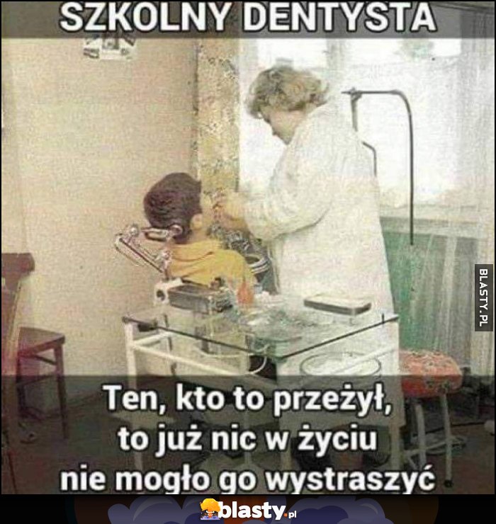 Szkolny dentysta ten kto to przeżył, to już nic w życiu nie mogło go wystraszyć