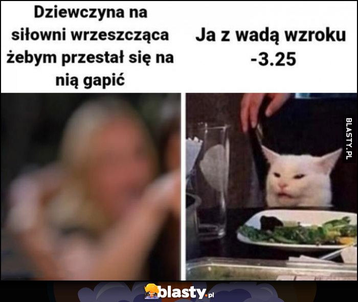 Dziewczyna na siłowni wrzeszcząca, żebym przestal się na nią gapić vs ja z wadą wzroku -3.25 kot