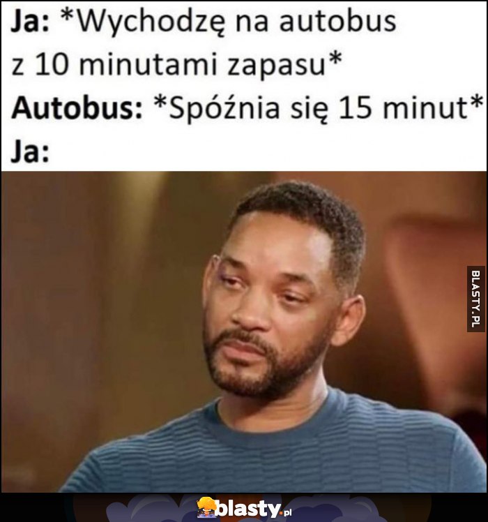 Ja: wychodzę na autobus z 10 minutami zapasu, autobus: spóźnia się 15 minut